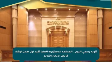 تنويه رسمي اليوم.. المحكمة الدستورية العليا تقيد أول طعن لوقف قانون الإيجار القديم